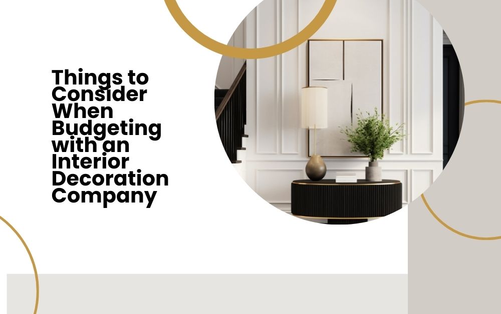 Things to Consider When Budgeting with an Interior Decoration Company