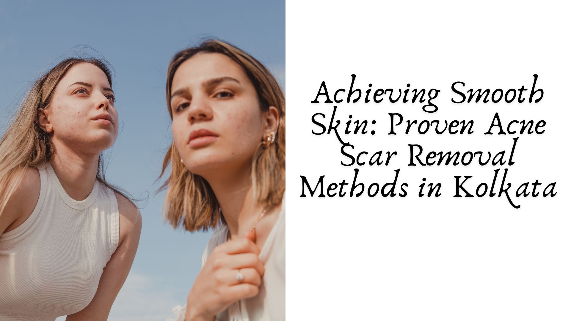 Achieving Smooth Skin: Proven Acne Scar Removal Methods in Kolkata