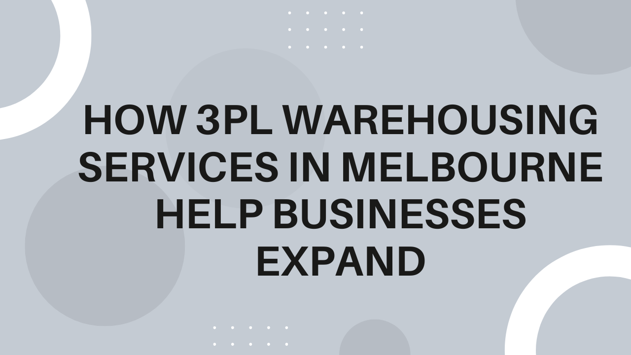 How 3PL Warehousing Services in Melbourne Help Businesses Expand